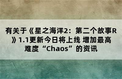 有关于《星之海洋2：第二个故事R》1.1更新今日将上线 增加最高难度“Chaos”的资讯